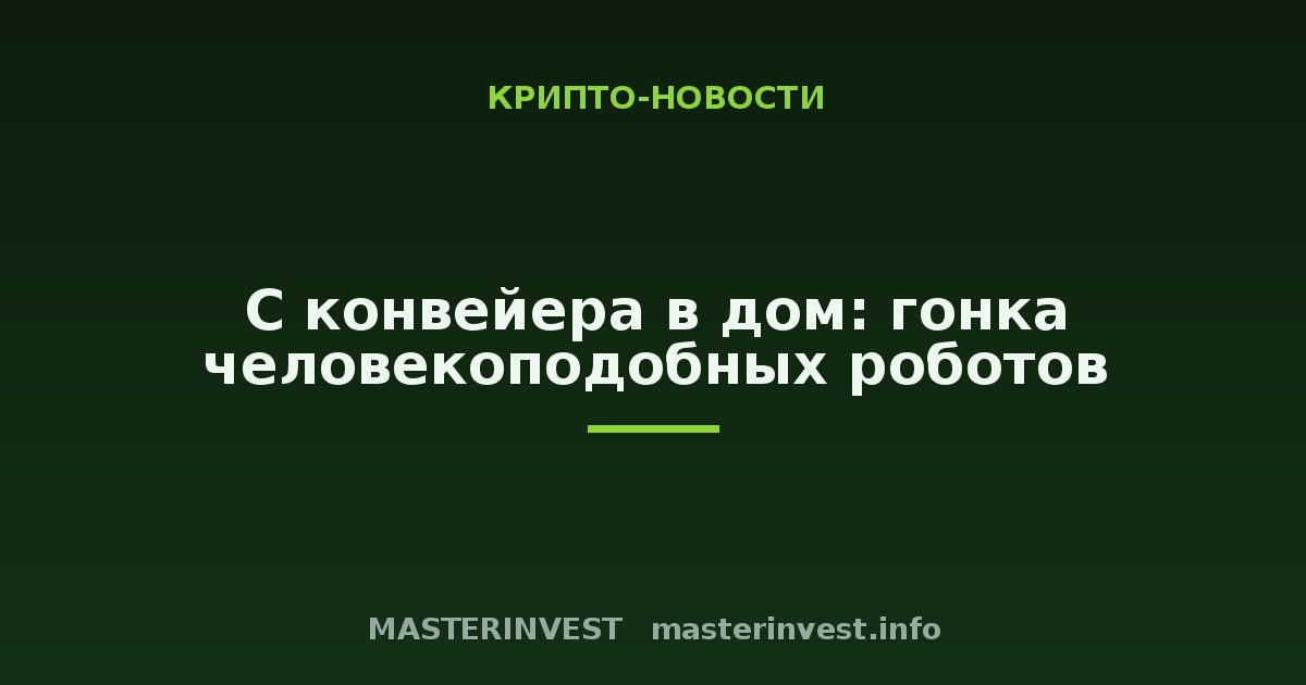 С конвейера в дом: гонка человекоподобных роботов С конвейера в дом: гонка человекоподобных роботов