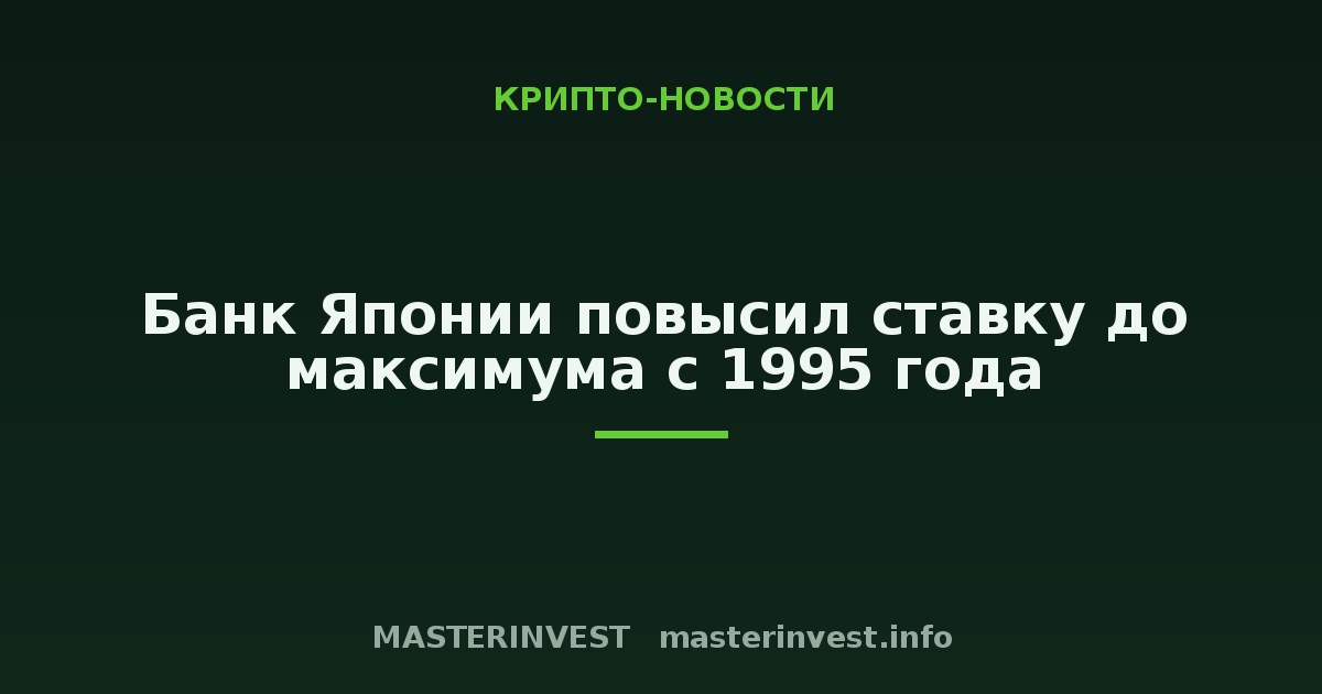 Банк Японии повысил ставку до максимума с 1995 года Банк Японии повысил ставку до максимума с 1995 года