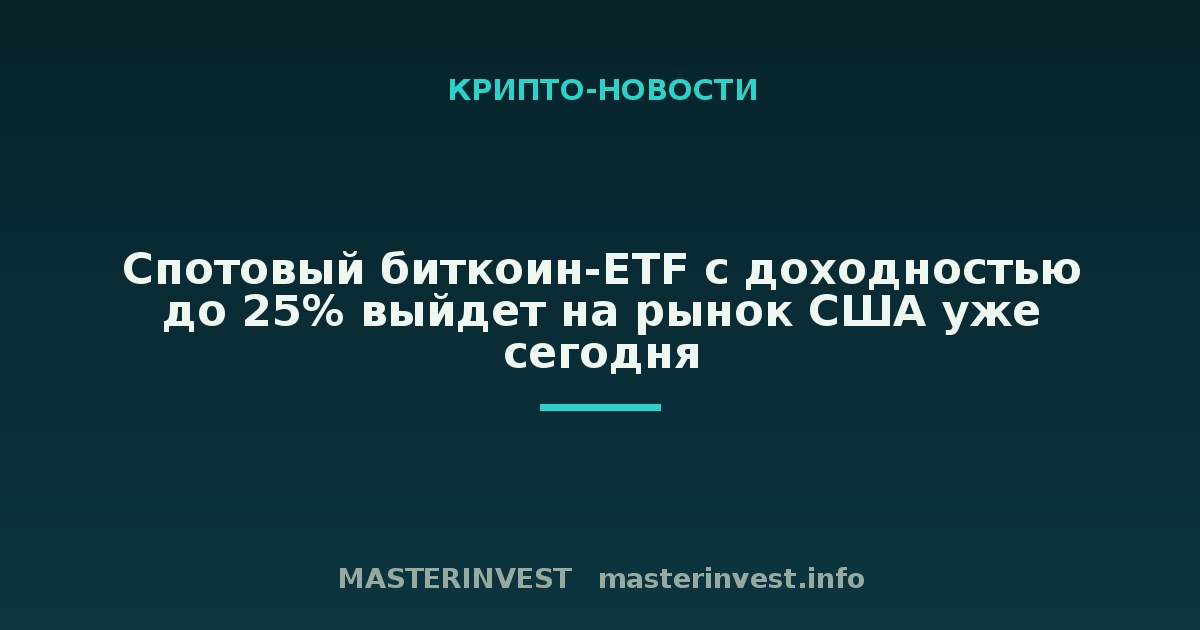 Спотовый биткоин-ETF с доходностью до 25% выйдет на рынок США уже сегодня