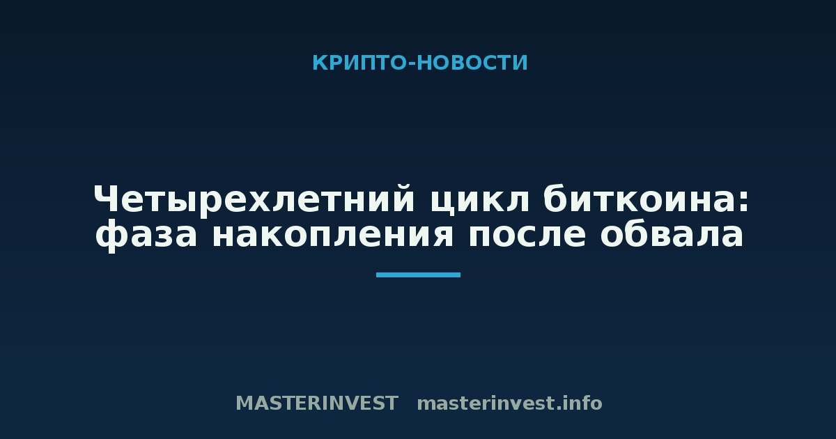 Четырехлетний цикл биткоина: фаза накопления после обвала Четырехлетний цикл биткоина: фаза накопления после обвала