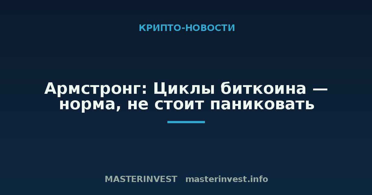 Армстронг: Циклы биткоина — норма, не стоит паниковать Армстронг: Циклы биткоина — норма, не стоит паниковать