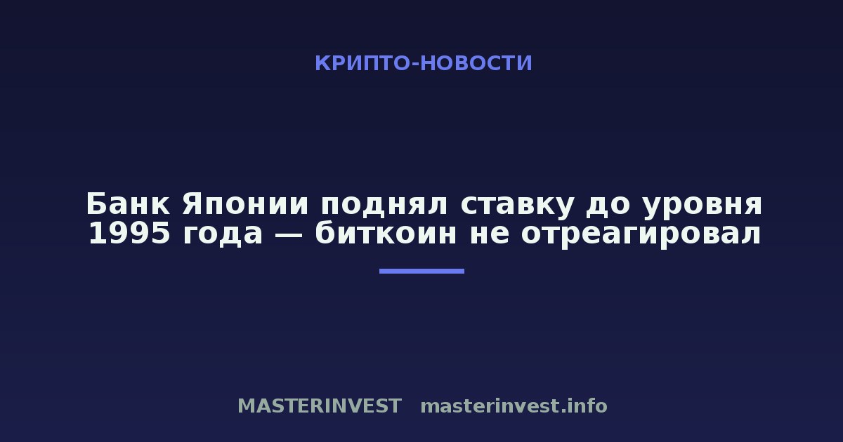 Банк Японии поднял ставку до уровня 1995 года — биткоин не отреагировал Банк Японии поднял ставку до уровня 1995 года — биткоин не отреагировал