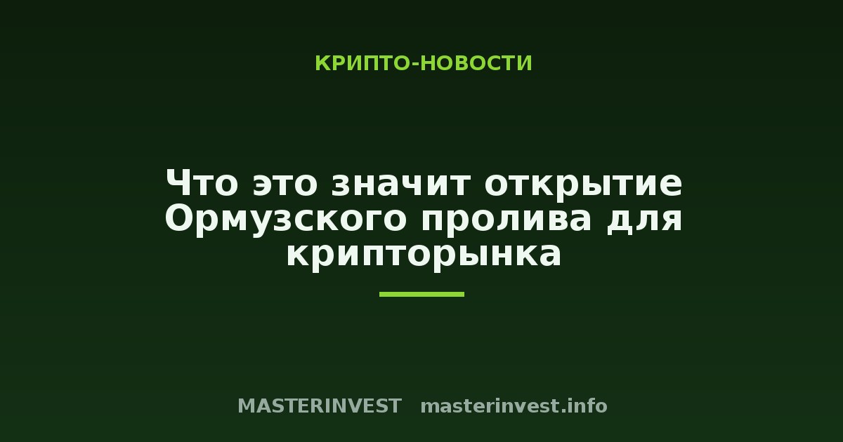 Что это значит открытие Ормузского пролива для крипторынка Что это значит открытие Ормузского пролива для крипторынка