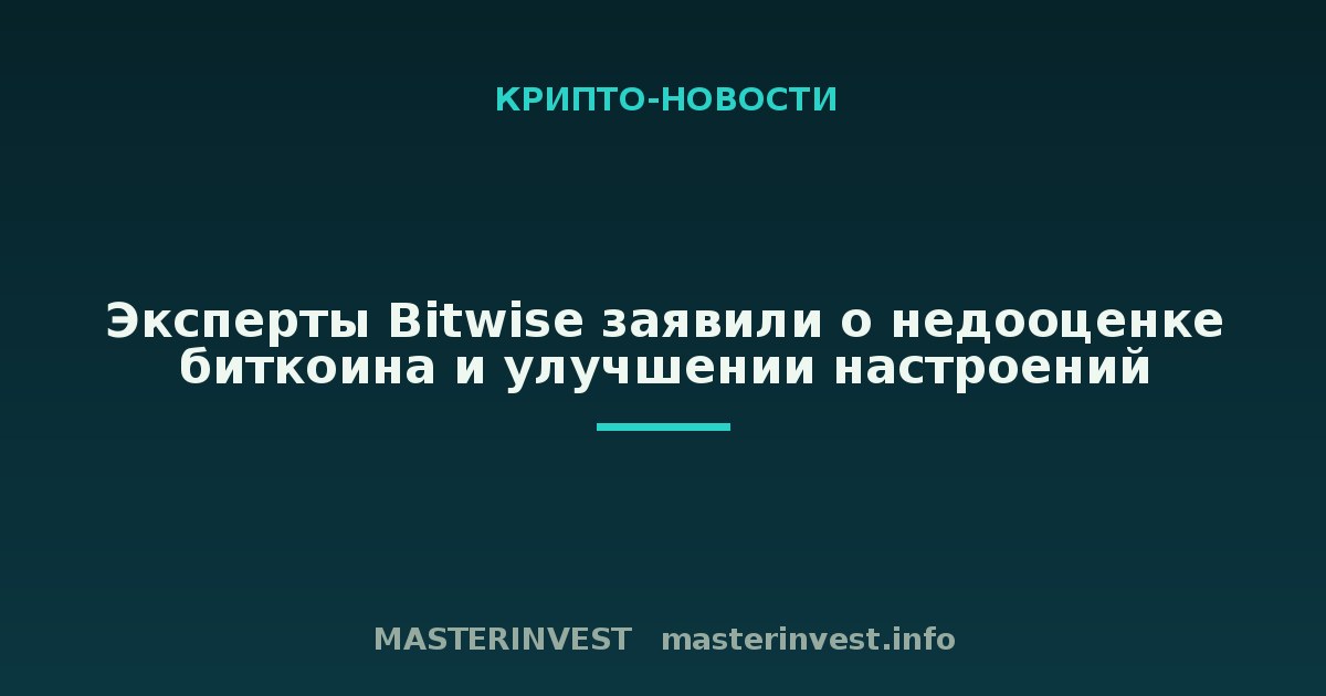 Эксперты Bitwise заявили о недооценке биткоина и улучшении настроений Эксперты Bitwise заявили о недооценке биткоина и улучшении настроений
