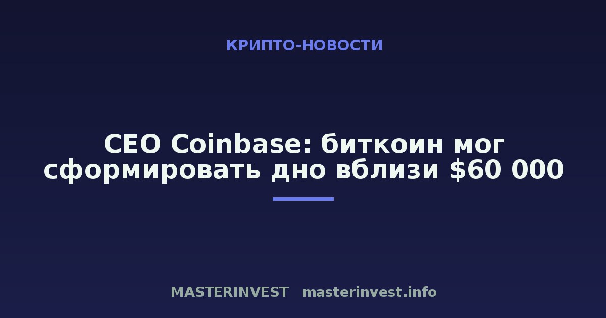 CEO Coinbase: биткоин мог сформировать дно вблизи $60 000