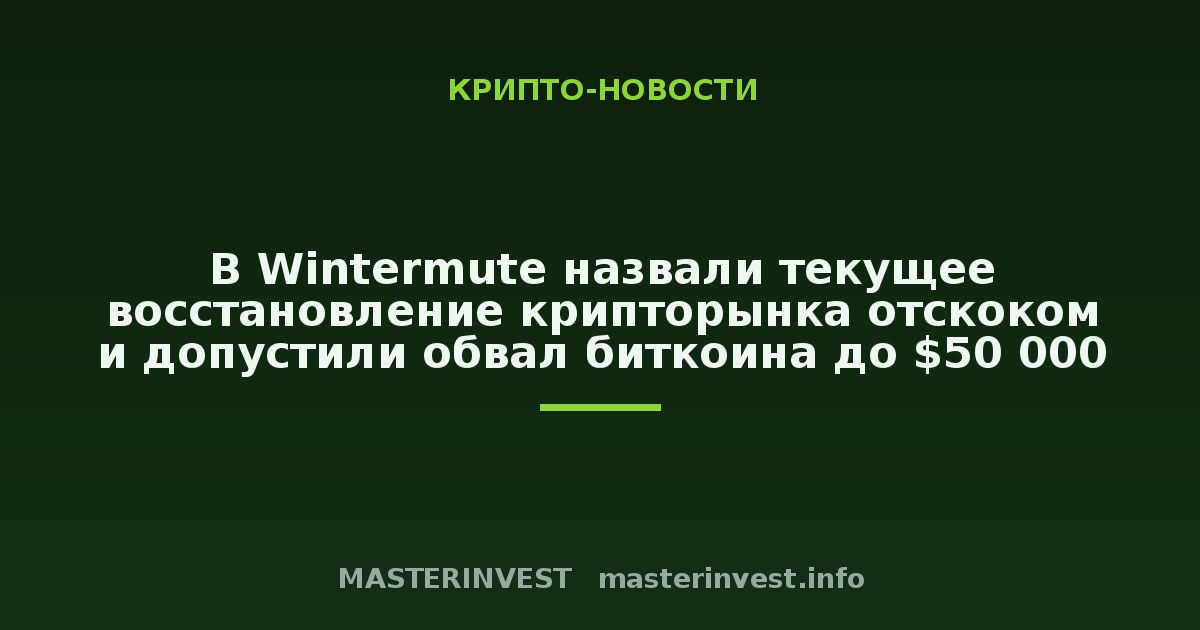 В Wintermute назвали текущее восстановление крипторынка отскоком и допустили обвал биткоина до $50 000 В Wintermute назвали текущее восстановление крипторынка отскоком и допустили обвал биткоина до $50 000