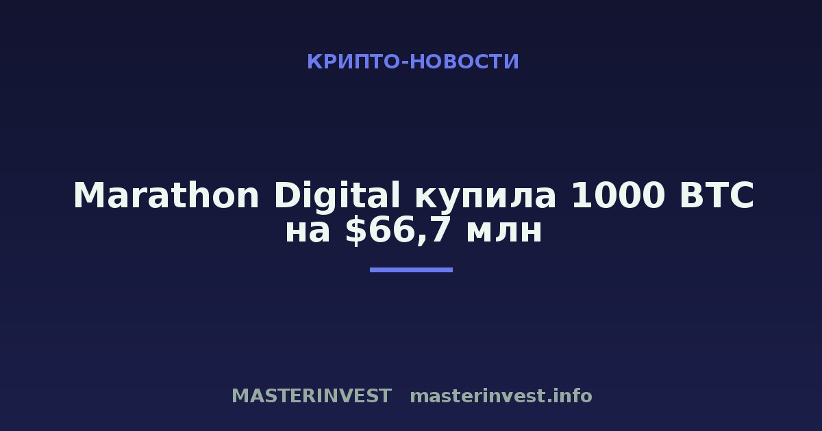 Marathon Digital купила 1000 BTC на $66,7 млн Marathon Digital купила 1000 BTC на $66,7 млн