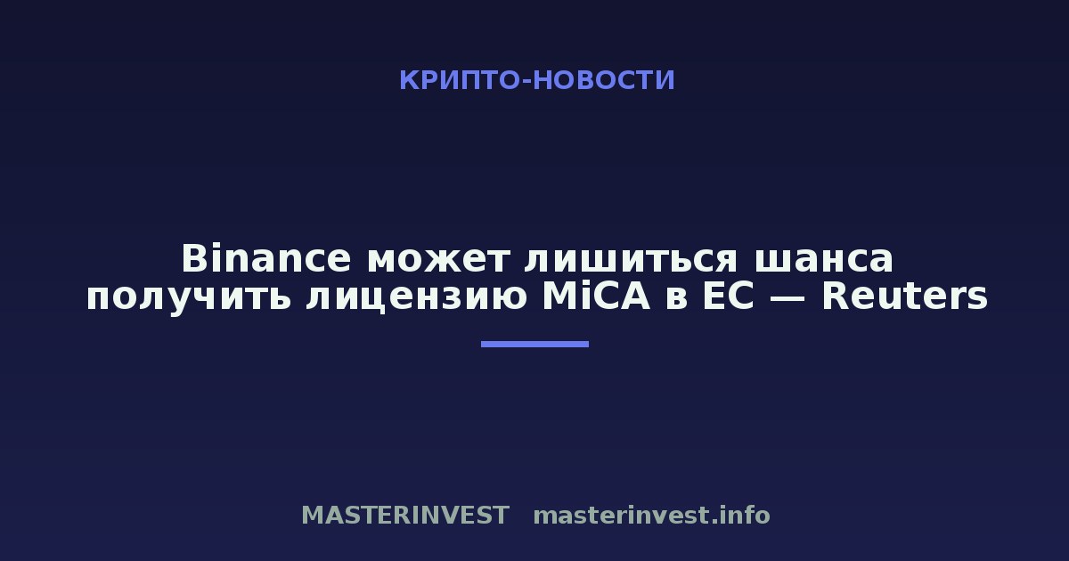 Binance может лишиться шанса получить лицензию MiCA в ЕС — Reuters