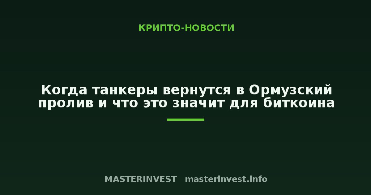 Когда танкеры вернутся в Ормузский пролив и что это значит для биткоина Когда танкеры вернутся в Ормузский пролив и что это значит для биткоина