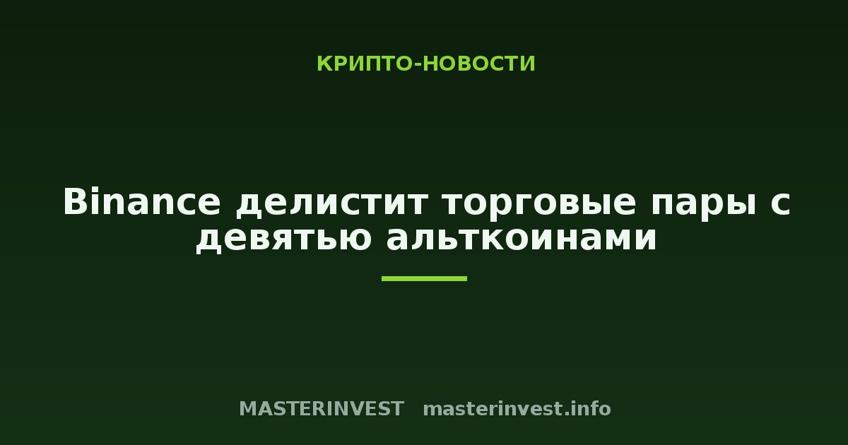 Binance делистит торговые пары с девятью альткоинами Binance делистит торговые пары с девятью альткоинами