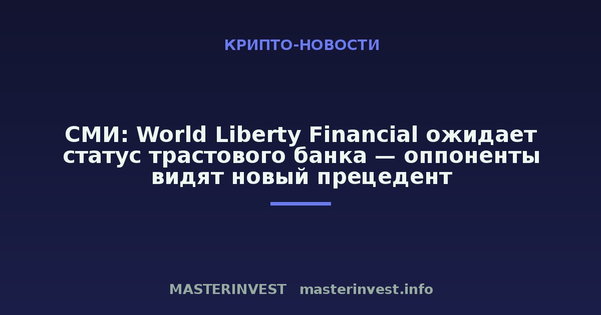 СМИ: World Liberty Financial ожидает статус трастового банка — оппоненты видят новый прецедент СМИ: World Liberty Financial ожидает статус трастового банка — оппоненты видят новый прецедент