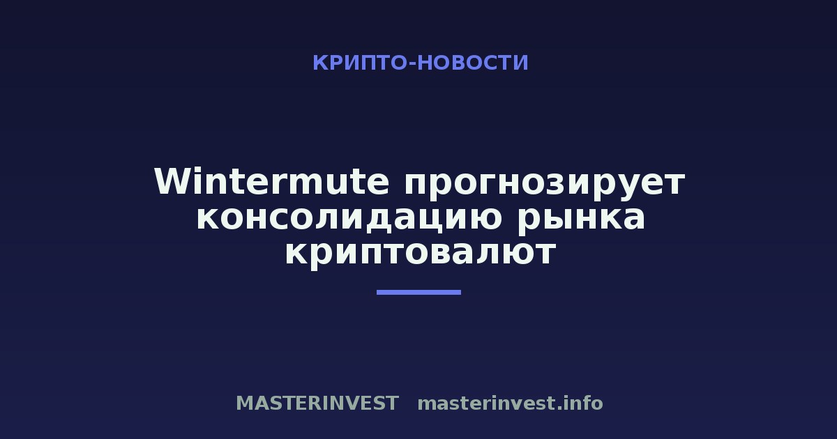 Wintermute прогнозирует консолидацию рынка криптовалют Wintermute прогнозирует консолидацию рынка криптовалют