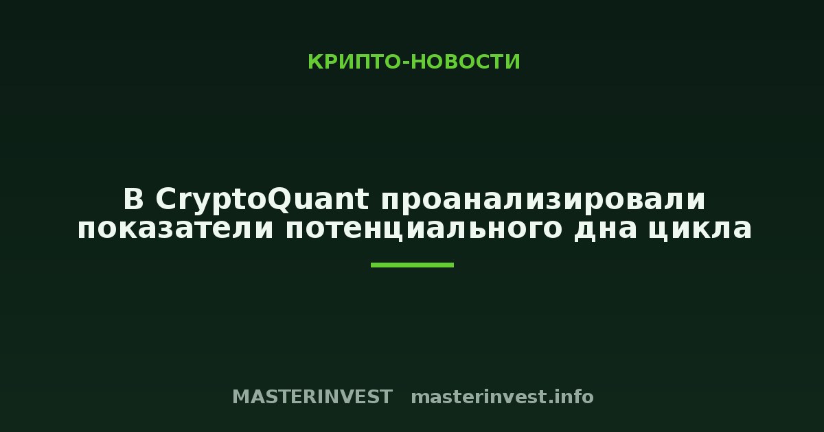 В CryptoQuant проанализировали показатели потенциального дна цикла