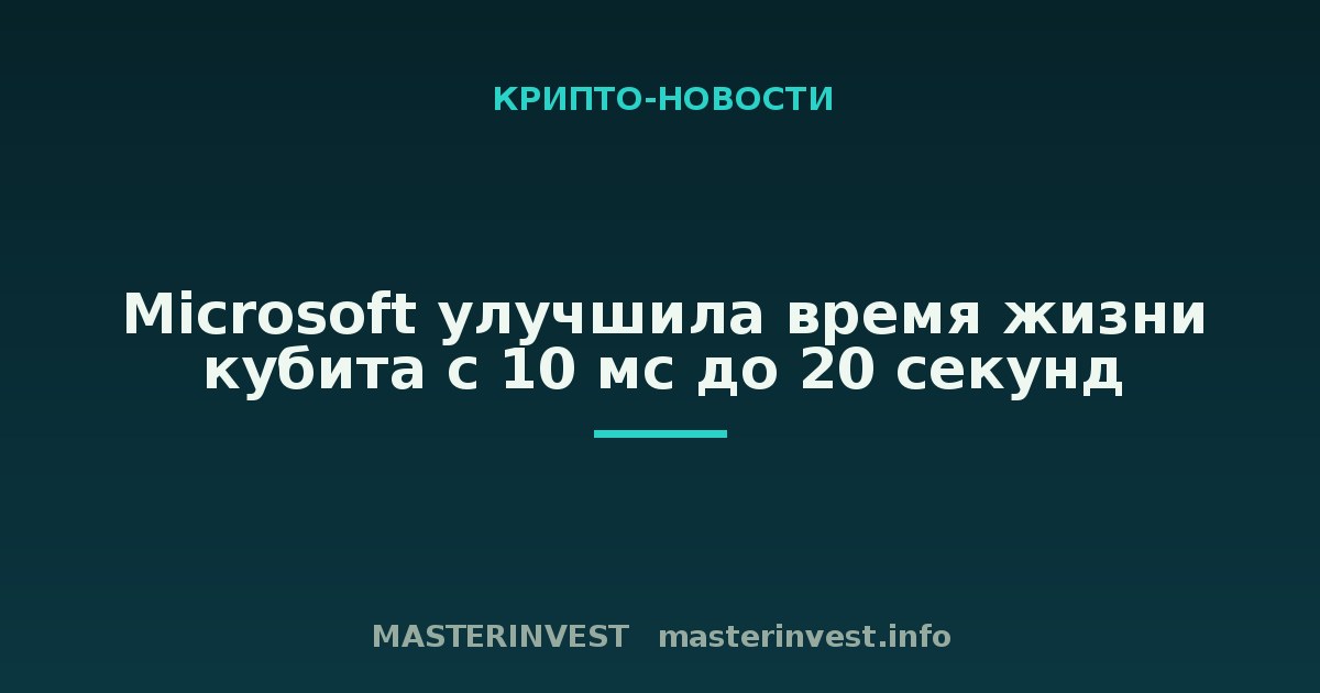 Microsoft улучшила время жизни кубита с 10 мс до 20 секунд Microsoft улучшила время жизни кубита с 10 мс до 20 секунд