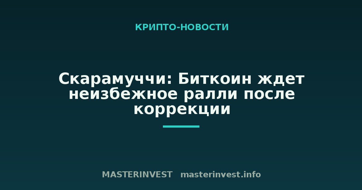 Скарамуччи: Биткоин ждет неизбежное ралли после коррекции Скарамуччи: Биткоин ждет неизбежное ралли после коррекции