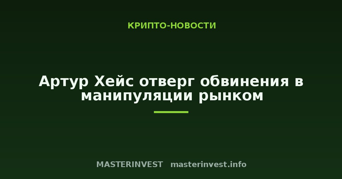 Артур Хейс отверг обвинения в манипуляции рынком Артур Хейс отверг обвинения в манипуляции рынком