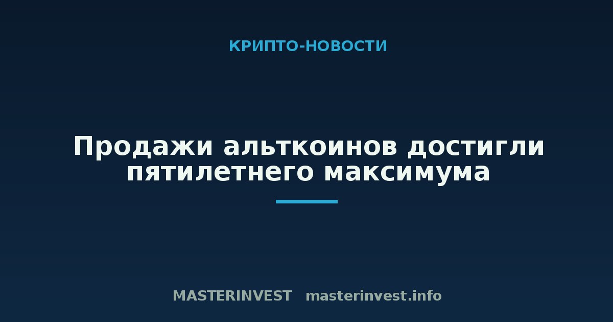 Продажи альткоинов достигли пятилетнего максимума Продажи альткоинов достигли пятилетнего максимума