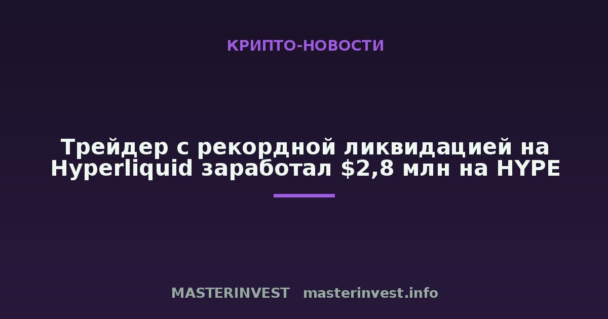 Трейдер с рекордной ликвидацией на Hyperliquid заработал $2,8 млн на HYPE Трейдер с рекордной ликвидацией на Hyperliquid заработал $2,8 млн на HYPE