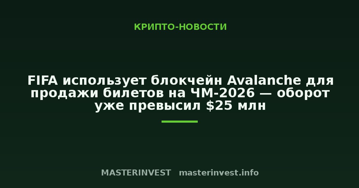 FIFA использует блокчейн Avalanche для продажи билетов на ЧМ-2026 — оборот уже превысил $25 млн