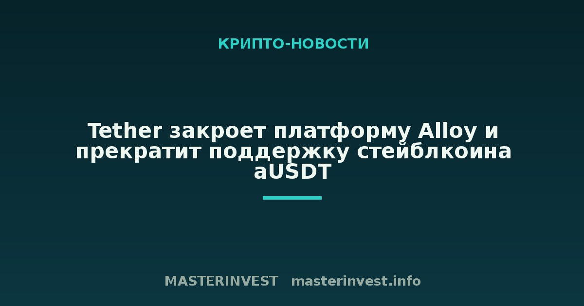 Tether закроет платформу Alloy и прекратит поддержку стейблкоина aUSDT Tether закроет платформу Alloy и прекратит поддержку стейблкоина aUSDT