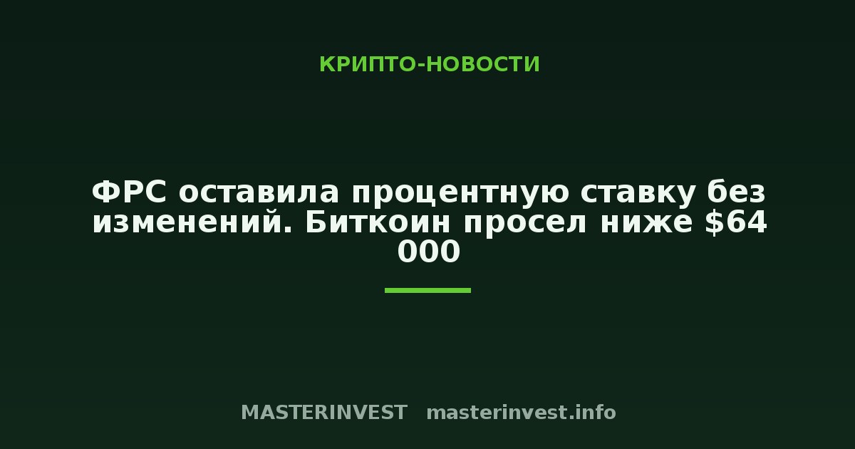 ФРС оставила процентную ставку без изменений. Биткоин просел ниже $64 000 ФРС оставила процентную ставку без изменений. Биткоин просел ниже $64 000