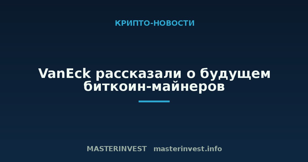 VanEck рассказали о будущем биткоин-майнеров VanEck рассказали о будущем биткоин-майнеров