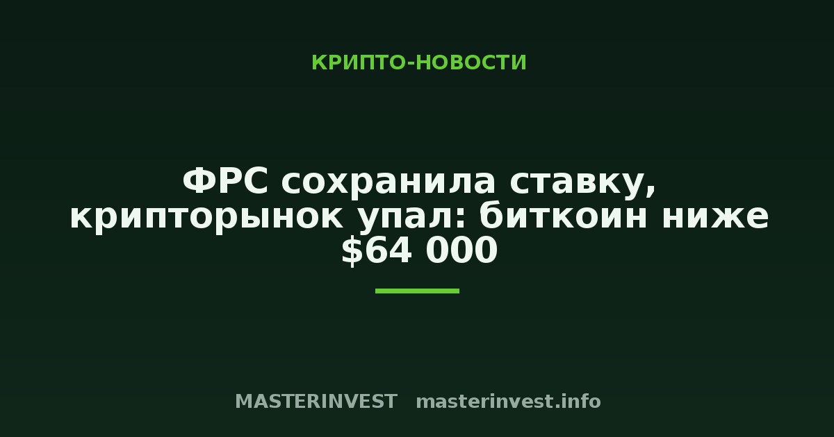 ФРС сохранила ставку, крипторынок упал: биткоин ниже $64 000 ФРС сохранила ставку, крипторынок упал: биткоин ниже $64 000