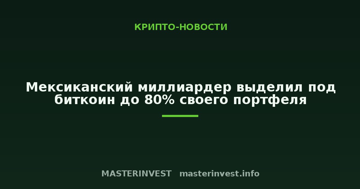 Мексиканский миллиардер выделил под биткоин до 80% своего портфеля Мексиканский миллиардер выделил под биткоин до 80% своего портфеля