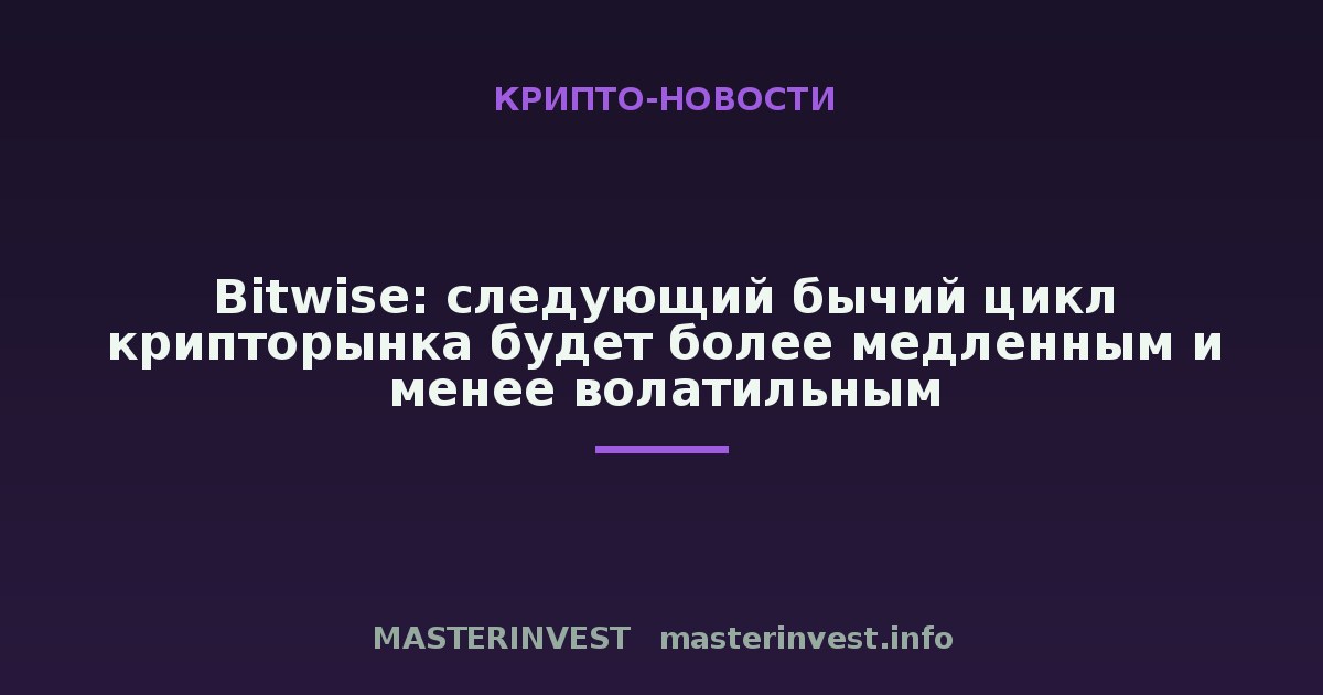 Bitwise: следующий бычий цикл крипторынка будет более медленным и менее волатильным