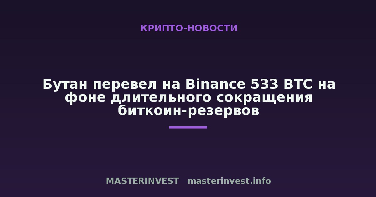 Бутан перевел на Binance 533 BTC на фоне длительного сокращения биткоин-резервов