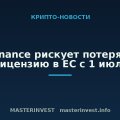 Binance рискует потерять лицензию в ЕС с 1 июля Binance рискует потерять лицензию в ЕС с 1 июля