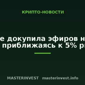 BitMine докупила эфиров на $135 млн, приближаясь к 5% рынка BitMine докупила эфиров на $135 млн, приближаясь к 5% рынка