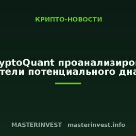 В CryptoQuant проанализировали показатели потенциального дна цикла