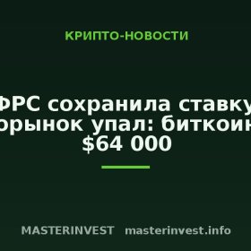 ФРС сохранила ставку, крипторынок упал: биткоин ниже $64 000 ФРС сохранила ставку, крипторынок упал: биткоин ниже $64 000
