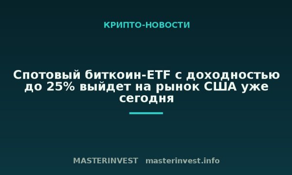 Спотовый биткоин-ETF с доходностью до 25% выйдет на рынок США уже сегодня Спотовый биткоин-ETF с доходностью до 25% выйдет на рынок США уже сегодня
