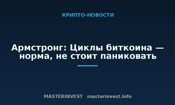 Армстронг: Циклы биткоина — норма, не стоит паниковать Армстронг: Циклы биткоина — норма, не стоит паниковать