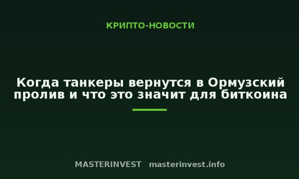 Когда танкеры вернутся в Ормузский пролив и что это значит для биткоина Когда танкеры вернутся в Ормузский пролив и что это значит для биткоина