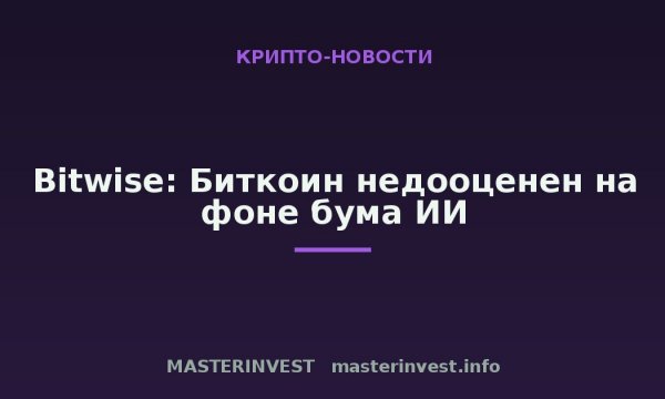 Bitwise: Биткоин недооценен на фоне бума ИИ Bitwise: Биткоин недооценен на фоне бума ИИ