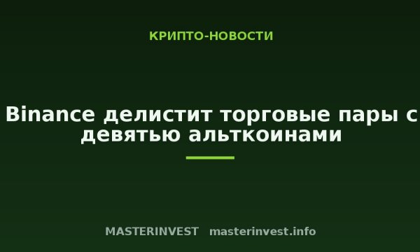 Binance делистит торговые пары с девятью альткоинами Binance делистит торговые пары с девятью альткоинами