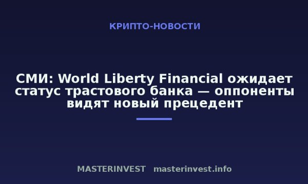 СМИ: World Liberty Financial ожидает статус трастового банка — оппоненты видят новый прецедент СМИ: World Liberty Financial ожидает статус трастового банка — оппоненты видят новый прецедент