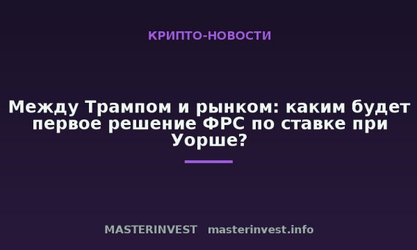 Между Трампом и рынком: каким будет первое решение ФРС по ставке при Уорше? Между Трампом и рынком: каким будет первое решение ФРС по ставке при Уорше?