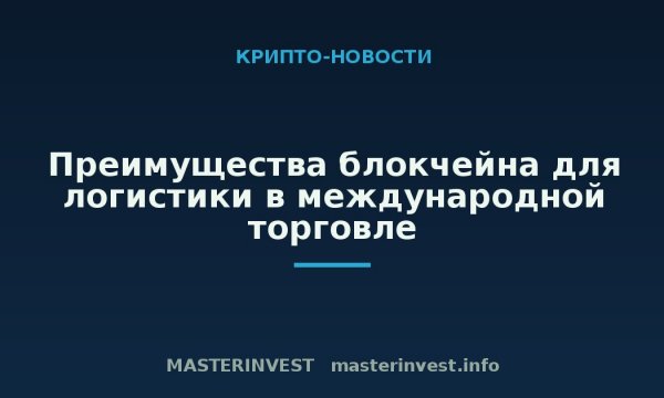 Преимущества блокчейна для логистики в международной торговле
