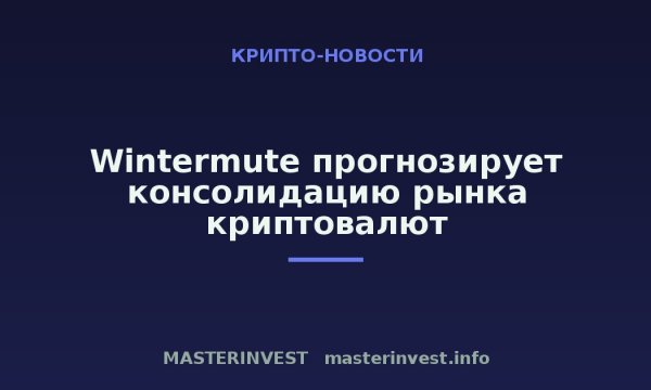 Wintermute прогнозирует консолидацию рынка криптовалют Wintermute прогнозирует консолидацию рынка криптовалют