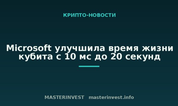 Microsoft улучшила время жизни кубита с 10 мс до 20 секунд Microsoft улучшила время жизни кубита с 10 мс до 20 секунд