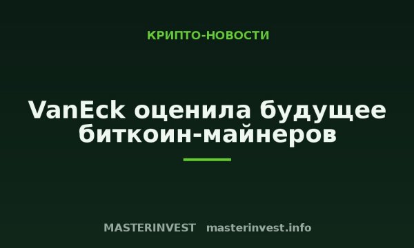 VanEck оценила будущее биткоин-майнеров