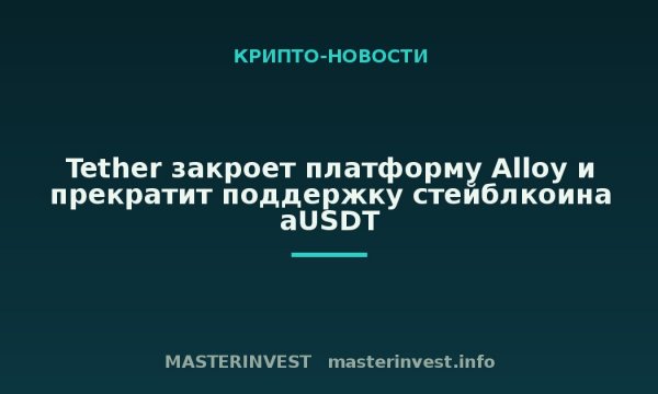 Tether закроет платформу Alloy и прекратит поддержку стейблкоина aUSDT Tether закроет платформу Alloy и прекратит поддержку стейблкоина aUSDT