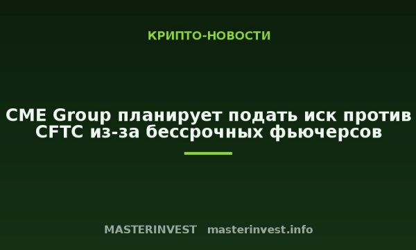 CME Group планирует подать иск против CFTC из-за бессрочных фьючерсов CME Group планирует подать иск против CFTC из-за бессрочных фьючерсов