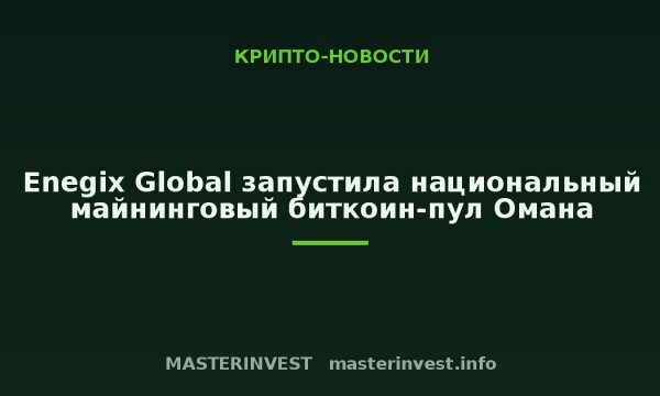 Enegix Global запустила национальный майнинговый биткоин-пул Омана Enegix Global запустила национальный майнинговый биткоин-пул Омана