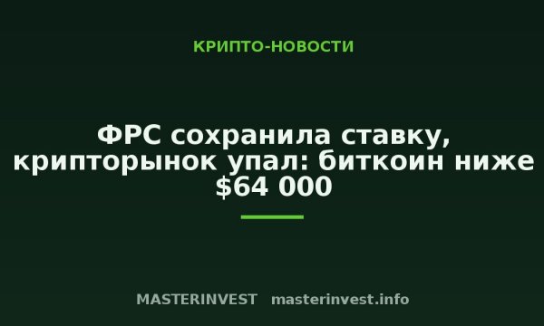 ФРС сохранила ставку, крипторынок упал: биткоин ниже $64 000 ФРС сохранила ставку, крипторынок упал: биткоин ниже $64 000