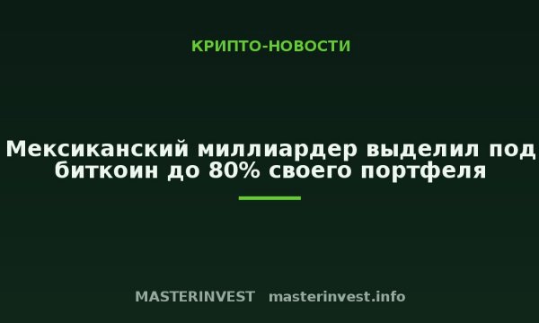 Мексиканский миллиардер выделил под биткоин до 80% своего портфеля Мексиканский миллиардер выделил под биткоин до 80% своего портфеля